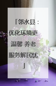 邻水县：优化环境更温馨 养老服务解民忧